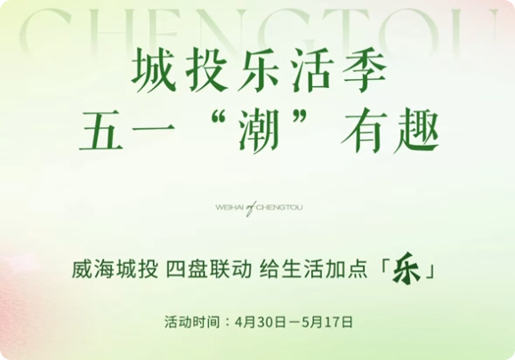 城投樂(lè)活季，五一&ldquo;潮&rdquo;有趣！威海城投，四盤(pán)聯(lián)動(dòng)，給生活加點(diǎn)「樂(lè)」。